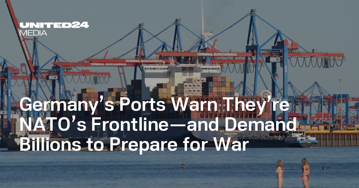 Germany’s Ports Warn They’re NATO’s Frontline—and Demand Billions to Prepare for War — UNITED24 Media