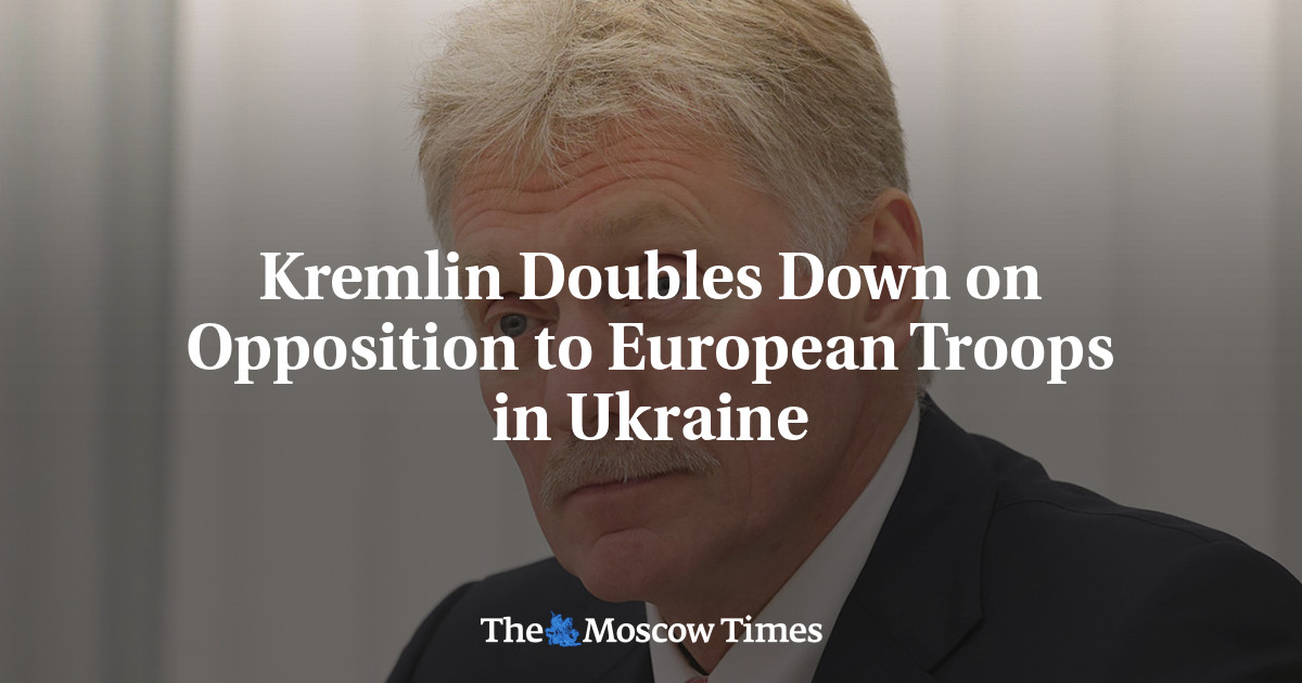 Kremlin Doubles Down on Opposition to European Troops in Ukraine