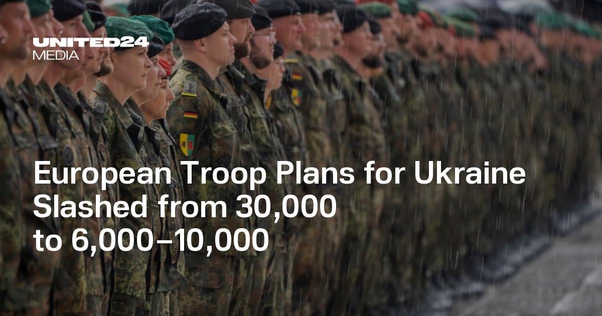 European Troop Plans for Ukraine Slashed from 30,000 to 6,000–10,000