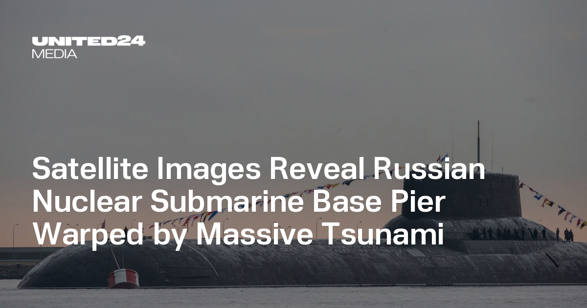 Satellite Images Reveal Russian Nuclear Submarine Base Pier Warped by Massive Tsunami — UNITED24 Media