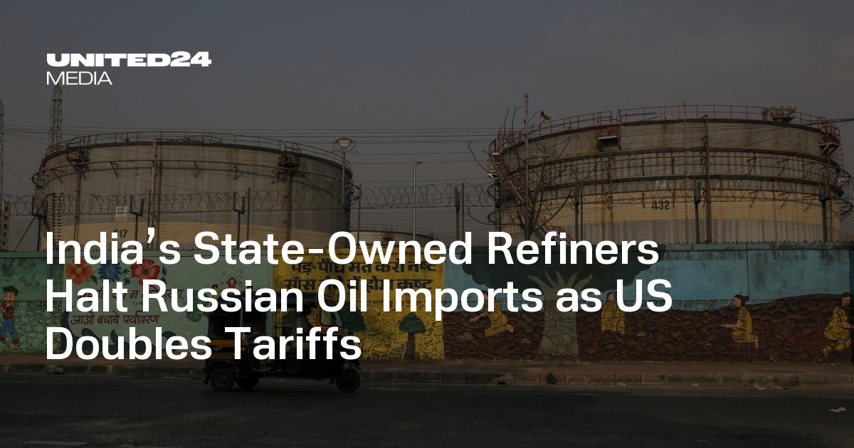 India’s State-Owned Refiners Halt Russian Oil Imports as US Doubles Tariffs — UNITED24 Media
