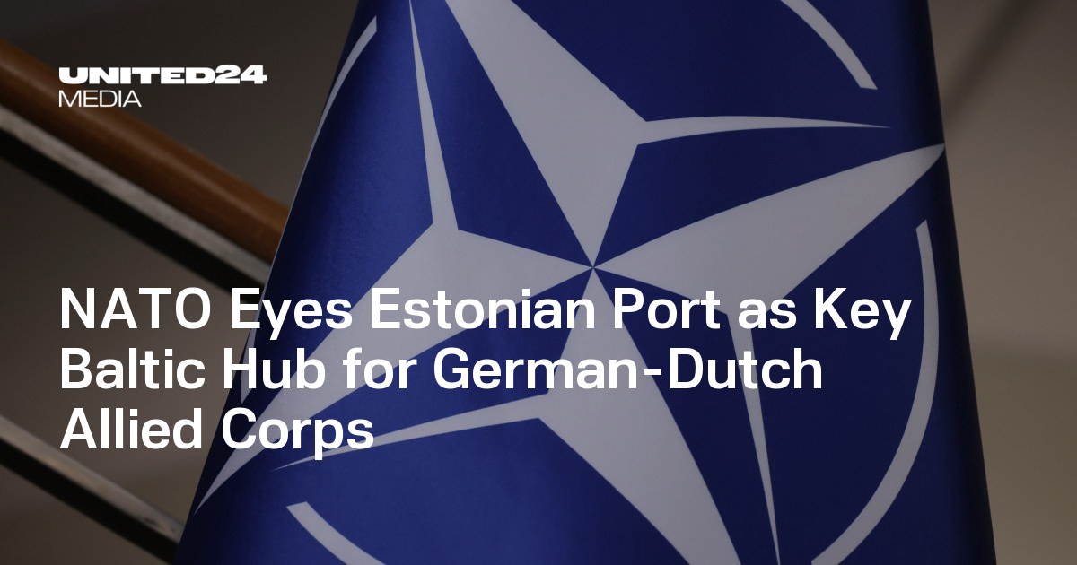 NATO Eyes Estonian Port as Key Baltic Hub for German-Dutch Allied Corps — UNITED24 Media