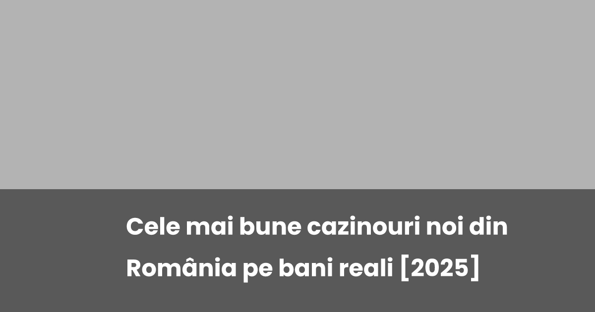 Cele mai bune cazinouri noi din România pe bani reali [2025]
