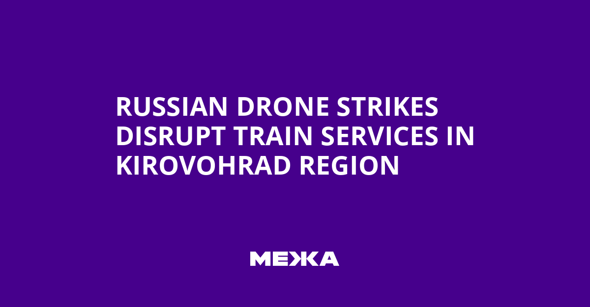 Russian Drone Strikes Disrupt Train Services in Kirovohrad Region