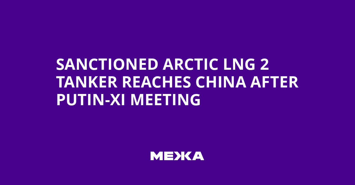 Sanctioned Arctic LNG 2 Tanker Reaches China After Putin-Xi Meeting | Ukraine news