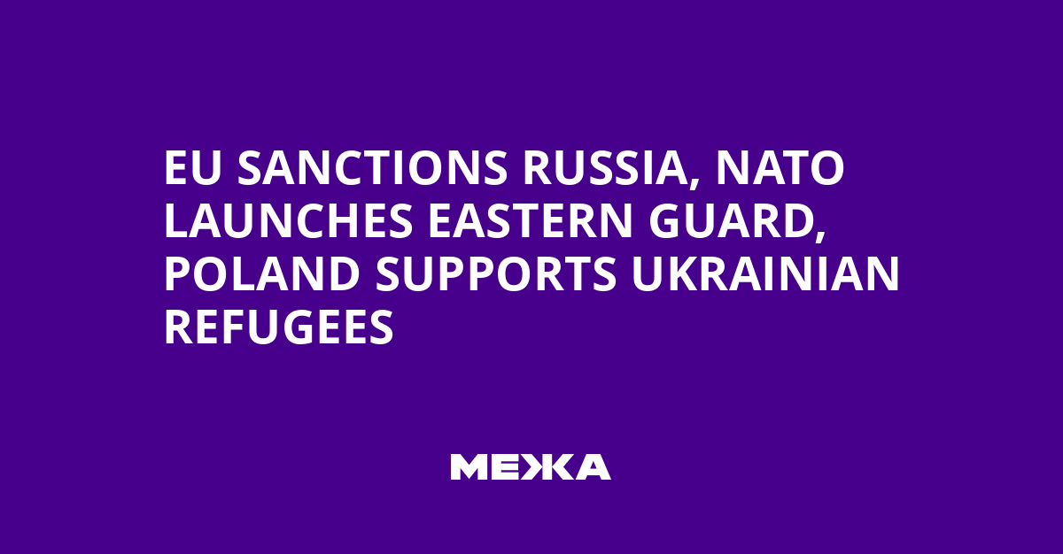EU Sanctions Russia, NATO Launches Eastern Guard, Poland Supports Ukrainian Refugees | Ukraine news