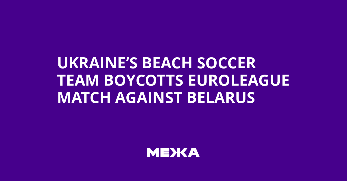 Ukraine’s Beach Soccer Team Boycotts Euroleague Match Against Belarus | Ukraine news