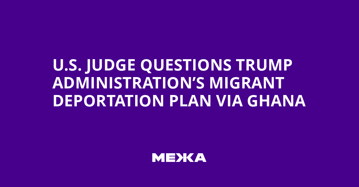 U.S. Judge Questions Trump Administration’s Migrant Deportation Plan via Ghana | Ukraine news