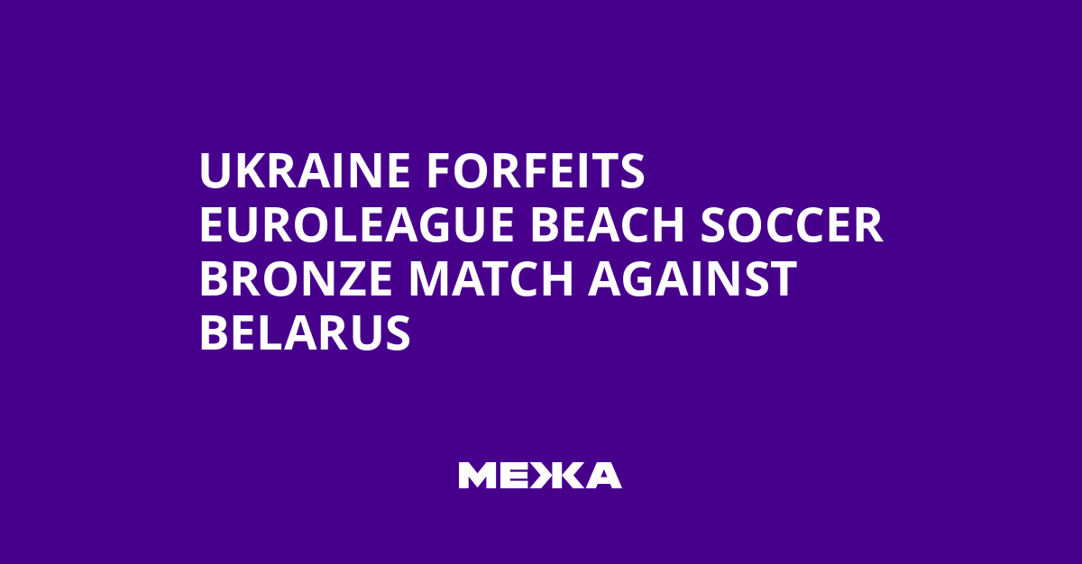 Ukraine Forfeits Euroleague Beach Soccer Bronze Match Against Belarus | Ukraine news