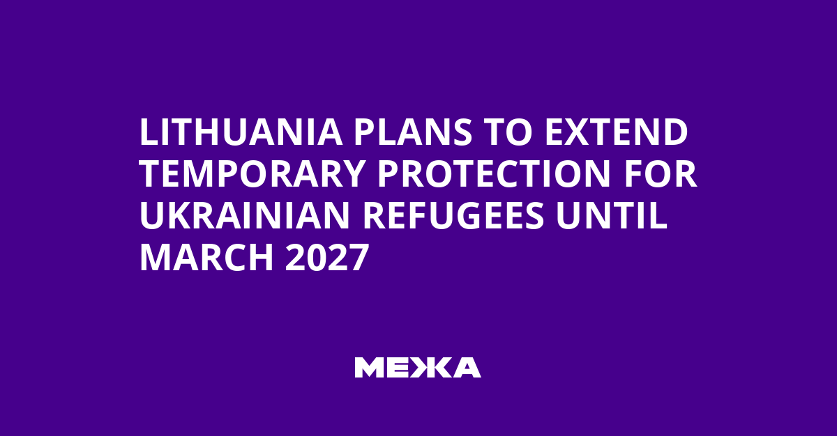 Lithuania Plans to Extend Temporary Protection for Ukrainian Refugees Until March 2027