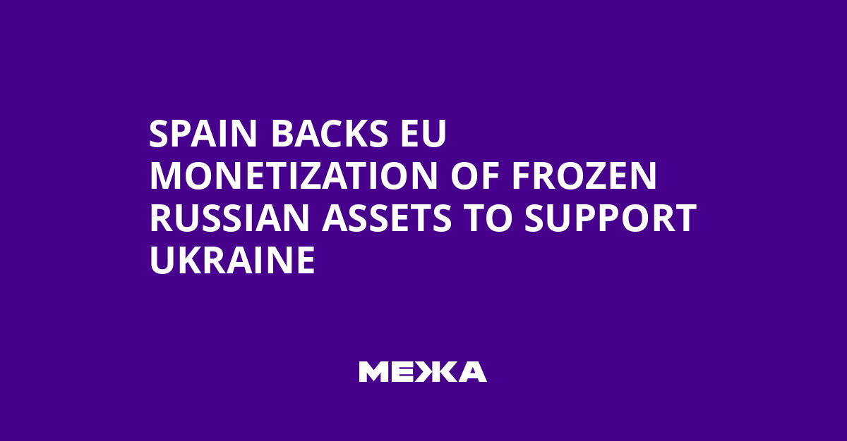 Spain Backs EU Monetization of Frozen Russian Assets to Support Ukraine | Ukraine news