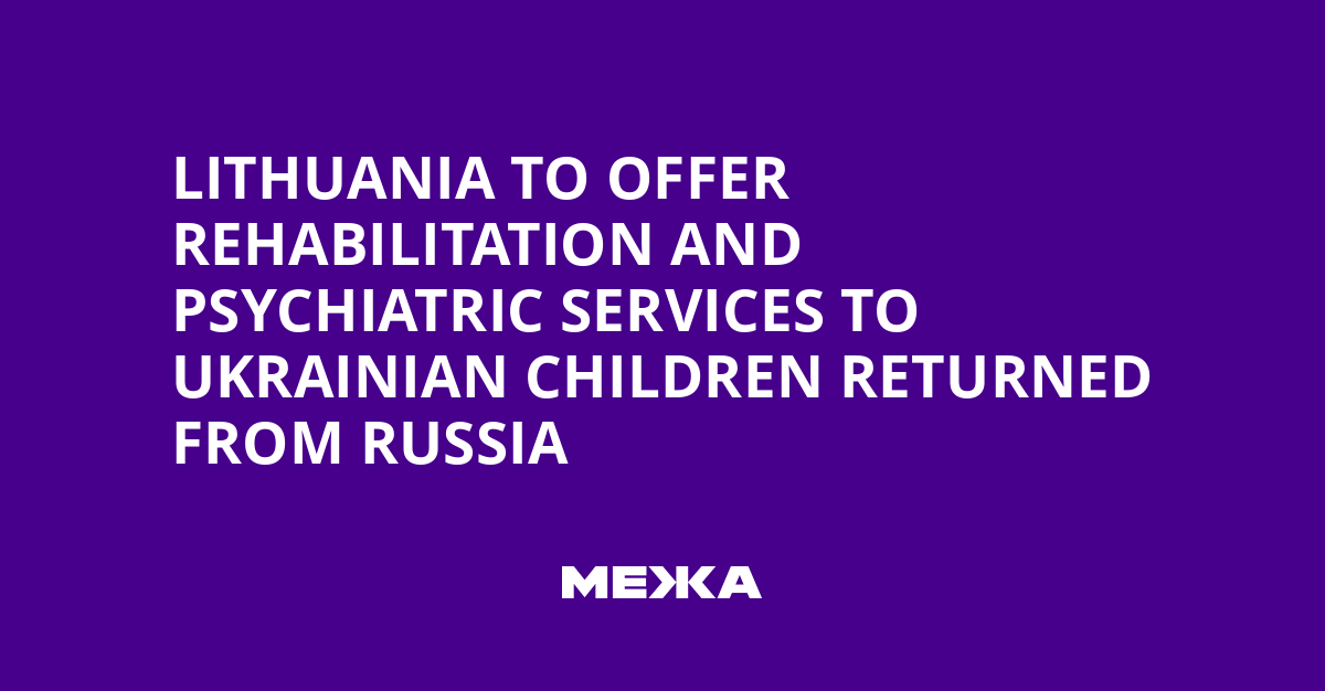 Lithuania to Offer Rehabilitation and Psychiatric Services to Ukrainian Children Returned from Russia