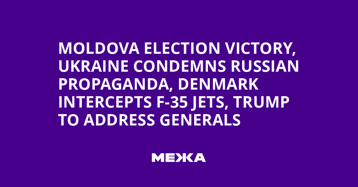 Moldova Election Victory, Ukraine Condemns Russian Propaganda, Denmark Intercepts F-35 Jets, Trump to Address Generals | Ukraine news