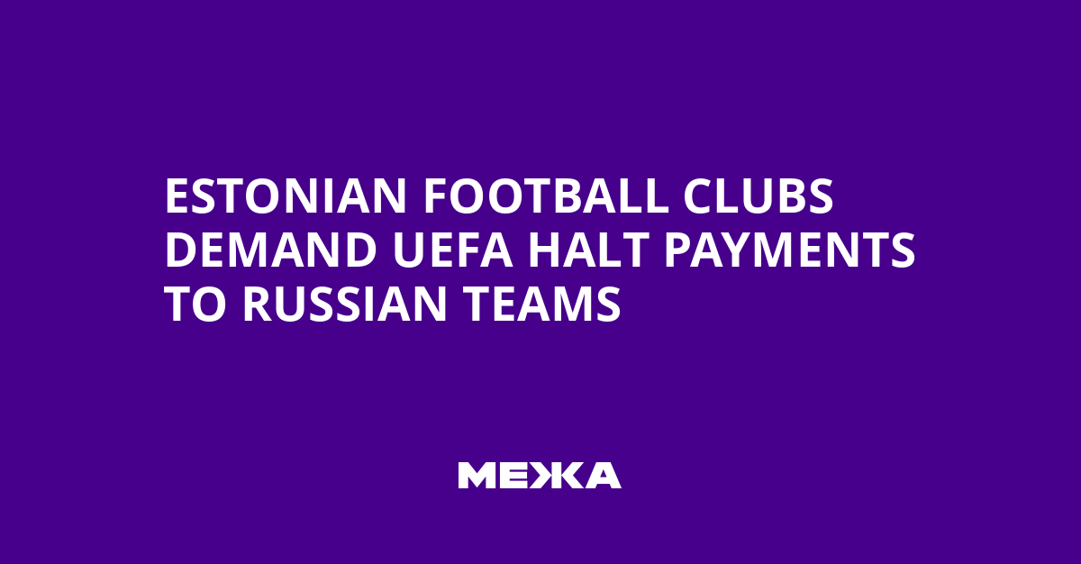 Estonian Football Clubs Demand UEFA Halt Payments to Russian Teams | Ukraine news
