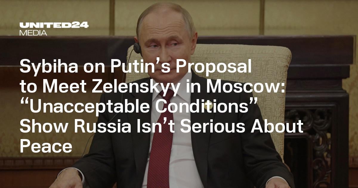 Sybiha on Putin’s Proposal to Meet Zelenskyy in Moscow: “Unacceptable Conditions” Show Russia Isn’t Serious About Peace