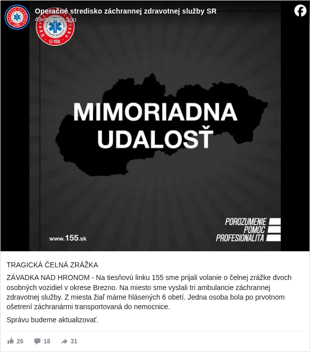 Operačné stredisko záchrannej zdravotnej služby SR: TRAGICKÁ ČELNÁ ZRÁŽKA
 ZÁVADKA NAD HRONOM - Na tiesňovú linku 155 sme prijali volanie o čelnej zrážke dvoch osobných vozidiel v okrese Brezno. Na miesto sme vyslali tri ambulancie záchrannej zdravotnej služby. Z miesta žiaľ máme hlásených 6 obetí. Jedna osoba bola po prvotnom ošetrení záchranármi transportovaná do nemocnice.
 Správu budeme aktualizovať.