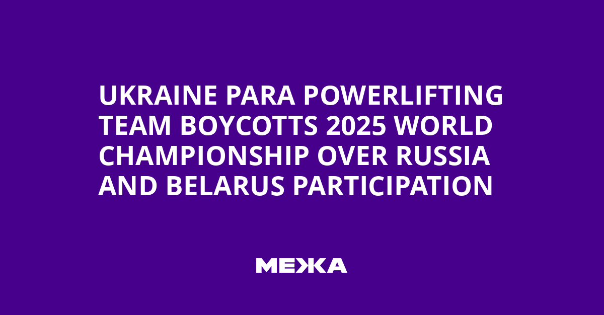 Ukraine Para Powerlifting Team Boycotts 2025 World Championship Over Russia and Belarus Participation | Ukraine news