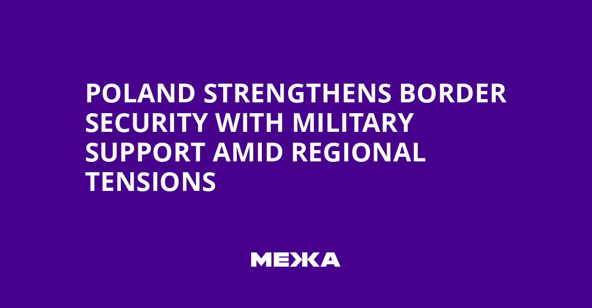 Poland Strengthens Border Security with Military Support Amid Regional Tensions