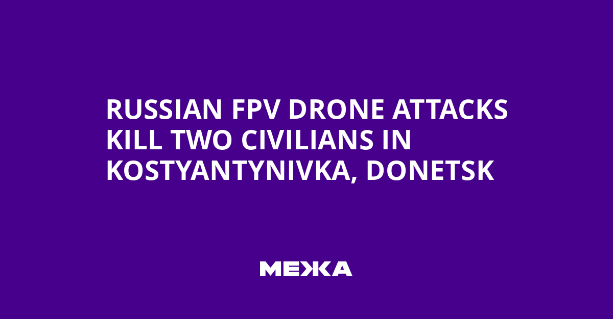 Russian FPV Drone Attacks Kill Two Civilians in Kostyantynivka, Donetsk | Ukraine news