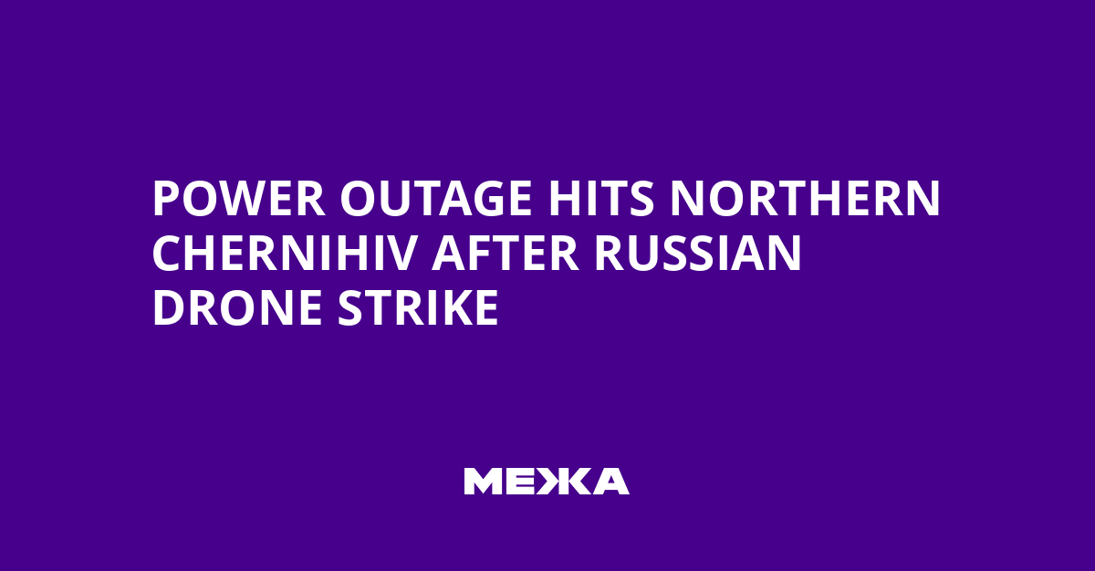 Power Outage Hits Northern Chernihiv After Russian Drone Strike