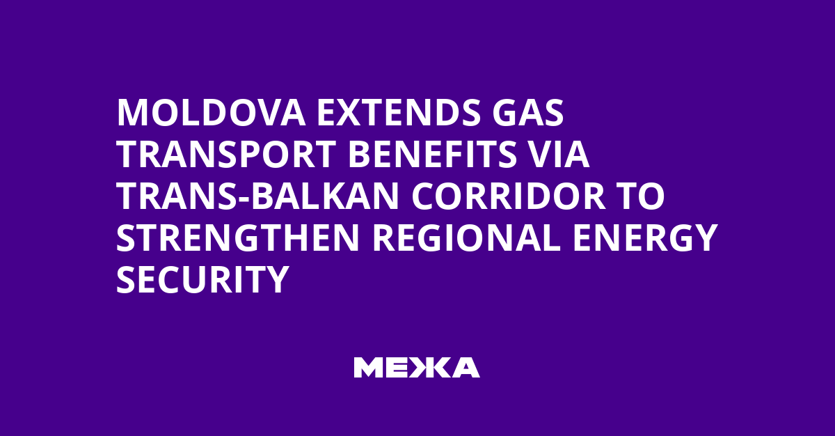 Moldova Extends Gas Transport Benefits via Trans-Balkan Corridor to Strengthen Regional Energy Security | Ukraine news
