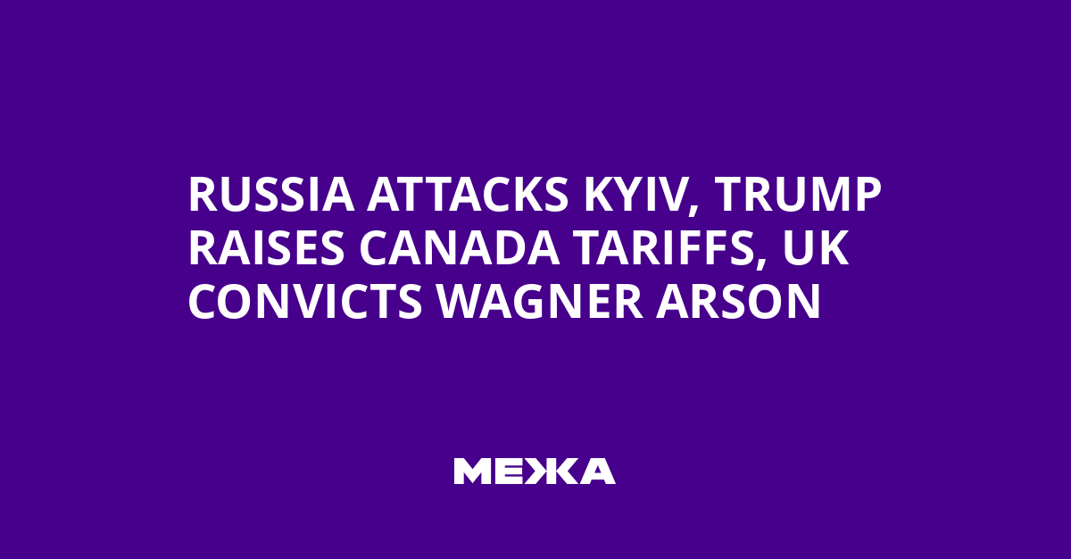 Russia Attacks Kyiv, Trump Raises Canada Tariffs, UK Convicts Wagner Arson | Ukraine news