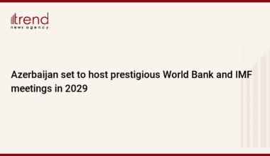 Azerbaijan set to host prestigious World Bank and IMF meetings in 2029