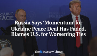 Russia Says ‘Momentum’ for Ukraine Peace Deal Has Faded, Blames U.S. for Worsening Ties