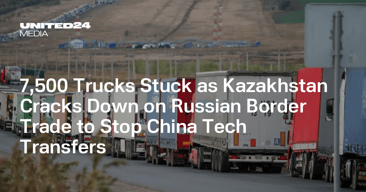 7,500 Trucks Stuck as Kazakhstan Cracks Down on Russian Border Trade to Stop China Tech Transfers