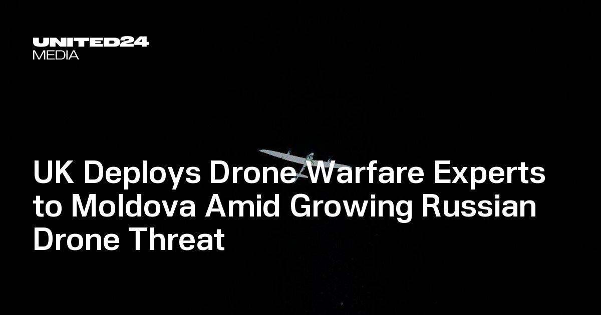 UK Deploys Drone Warfare Experts to Moldova Amid Growing Russian Drone Threat — UNITED24 Media