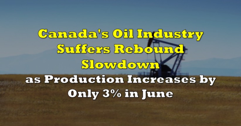 Canada's Oil Industry Suffers Rebound Slowdown as Production Increases by Only 3% in June