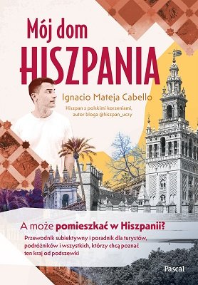 Okładka książki "Mój dom, Hiszpania" Ignacio Mateja Cabello, Wydawnictwo Pascal
