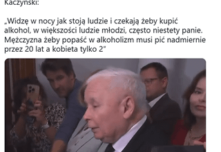 Kaczyński wraca do swojego chrzanienia o kobietach i alkoholu, mam już ku... serdecznie dość insynuowania, że alkoholizm w Polsce to problem kobiet