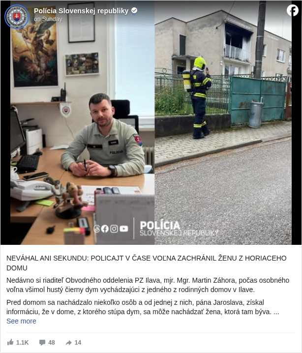 Polícia Slovenskej republiky: NEVÁHAL ANI SEKUNDU: POLICAJT V ČASE VOĽNA ZACHRÁNIL ŽENU Z HORIACEHO DOMU 

 Nedávno si riaditeľ Obvodného oddelenia PZ Ilava, mjr. Mgr. Martin Záhora, počas osobného voľna všimol hustý čierny dym vychádzajúci z jedného z rodinných domov v Ilave.

 Pred domom sa nachádzalo niekoľko osôb a od jednej z nich, pána Jaroslava, získal informáciu, že v dome, z ktorého stúpa dym, sa môže nachádzať žena, ktorá tam býva. 

 Ani na chvíľu nezaváhal a okamžite vošiel do zadymeného domu. 
 Na poschodí, zaplnenom hustým dymom, našiel ženu celú od sadzí, ktorá pôsobila dezorientovane. Náš kolega jej pomohol dostať sa čo najrýchlejšie do bezpečia mimo domu. 

 Krátko nato na miesto dorazila hliadka Obvodného oddelenia PZ Ilava, ktorá ženu prevzala, poskytla jej prvú pomoc a zabezpečila miesto pre príchod záchranných zložiek. Nakoľko bola zranená, bola jej privolaná posádka RZP.

 Náš kolega sa za pomoci hasiacich prístrojov snažil zabrániť ďalšiemu šíreniu požiaru až do príchodu príslušníkov HaZZ a DHZ Ilava, ktorí požiar úplne uhasili. Spolu s pánom Jaroslavom zabezpečili vypnutie plynu a elektriny.
 Vďaka za jeho rozhodnosť, profesionalitu a odvahu, ktorú preukázal aj mimo služby. Rovnako ďakujeme pánovi Jaroslavovi za súčinnosť, kolegom z Obvodného oddelenia PZ v Ilave a v neposlednom rade aj príslušníkom HaZZ a DHZ Ilava za rýchly a profesionálny zásah.

 Polícia SR - Trenčiansky kraj <https://www.facebook.com/KRPZTN?fref=mentions&ref=embed_post>

