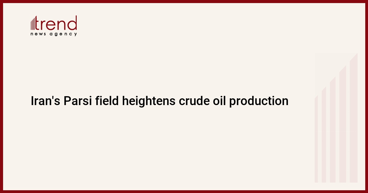 Iran's Parsi field heightens crude oil production