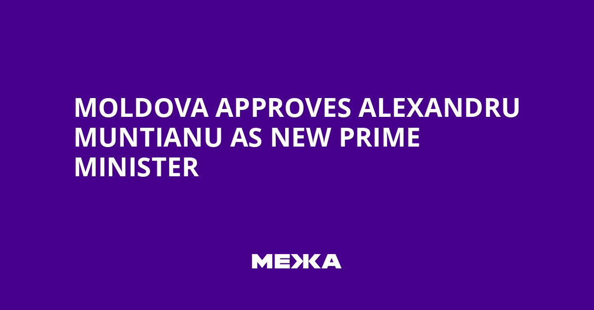 Moldova Approves Alexandru Muntianu as New Prime Minister | Ukraine news