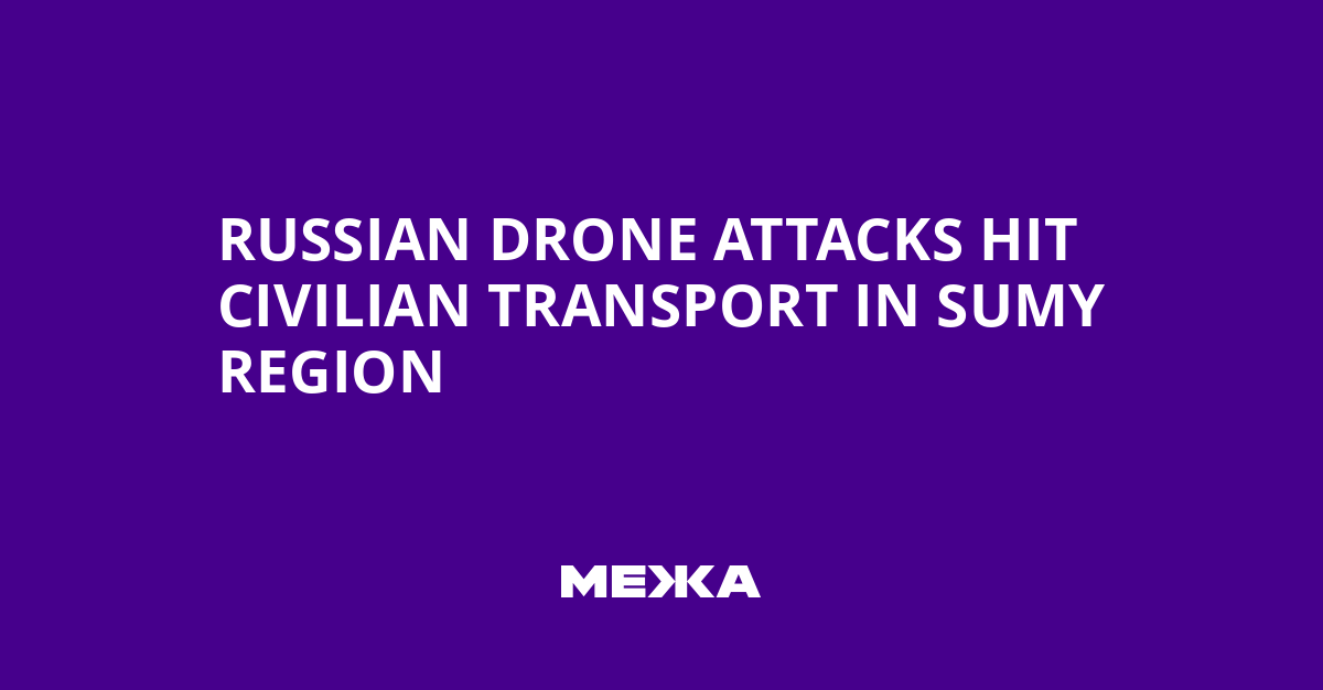 Russian Drone Attacks Hit Civilian Transport in Sumy Region | Ukraine news