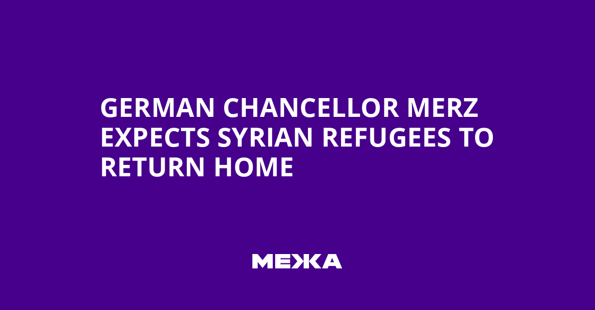 German Chancellor Merz Expects Syrian Refugees to Return Home | Ukraine news