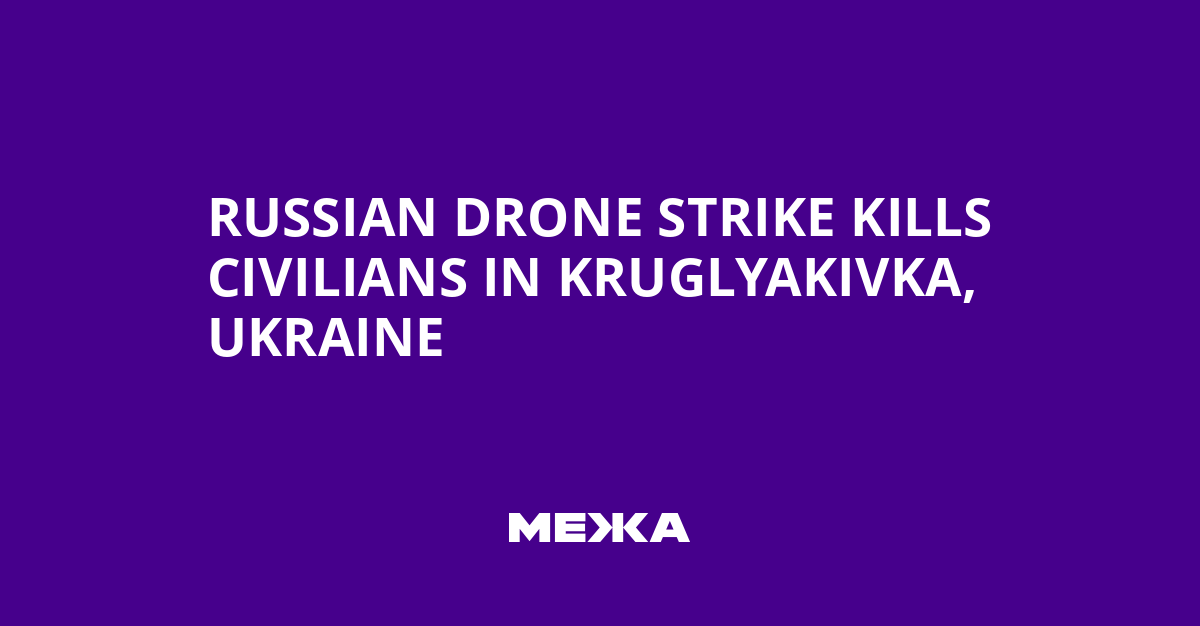 Russian Drone Strike Kills Civilians in Kruglyakivka, Ukraine