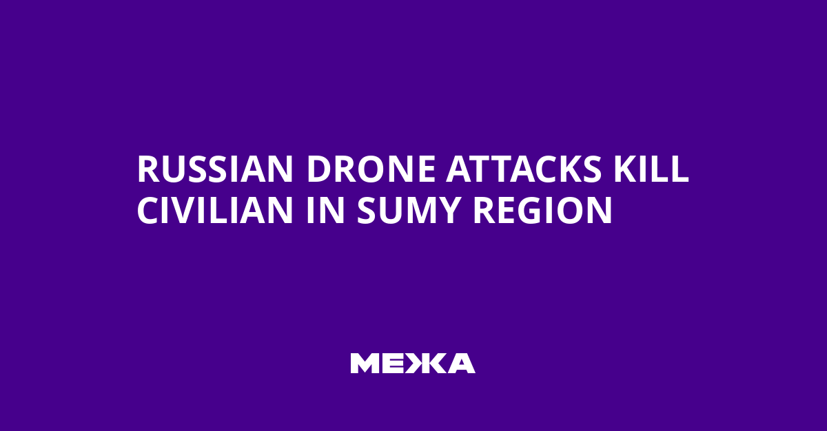Russian Drone Attacks Kill Civilian in Sumy Region