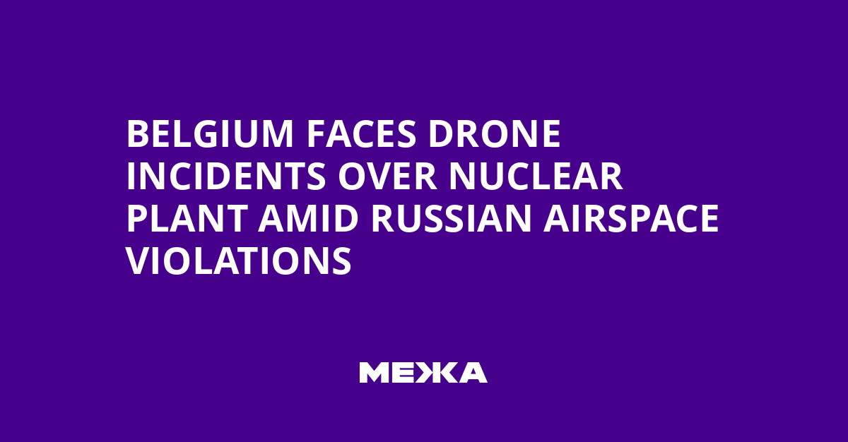 Belgium Faces Drone Incidents Over Nuclear Plant Amid Russian Airspace Violations | Ukraine news