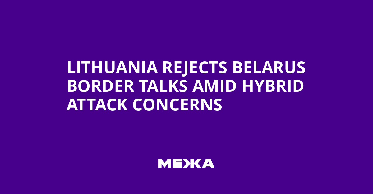 Lithuania Rejects Belarus Border Talks Amid Hybrid Attack Concerns | Ukraine news