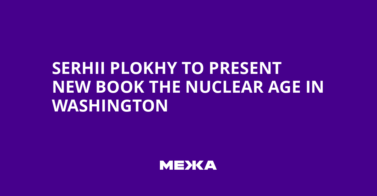 Serhii Plokhy to Present New Book The Nuclear Age in Washington | Ukraine news