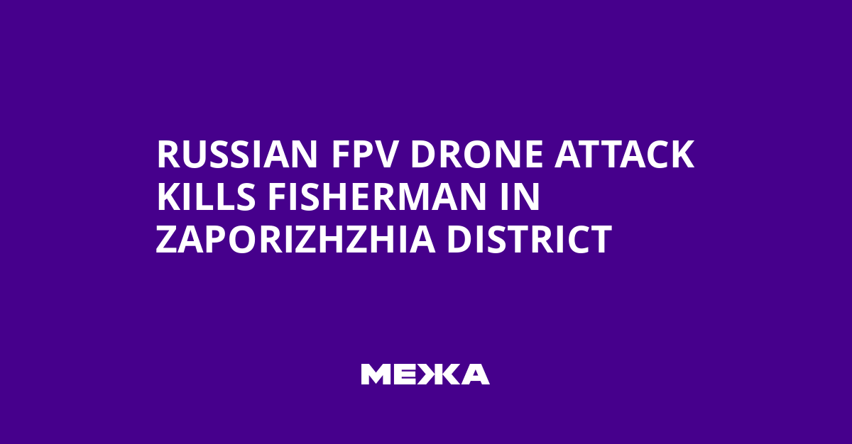 Russian FPV Drone Attack Kills Fisherman in Zaporizhzhia District | Ukraine news