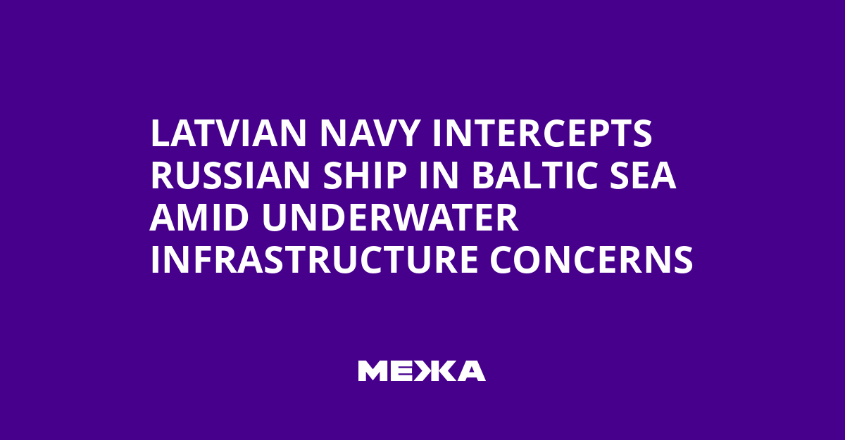 Latvian Navy Intercepts Russian Ship in Baltic Sea Amid Underwater Infrastructure Concerns | Ukraine news
