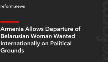 Armenia Allows Departure of Belarusian Woman Wanted Internationally on Political Grounds – REFORM.news (formerly REFORM.by)
