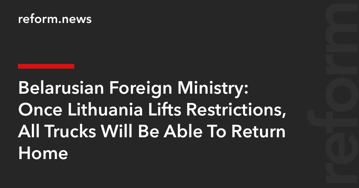 Once Lithuania Lifts Restrictions, All Trucks Will Be Able To Return Home – REFORM.news (formerly REFORM.by)