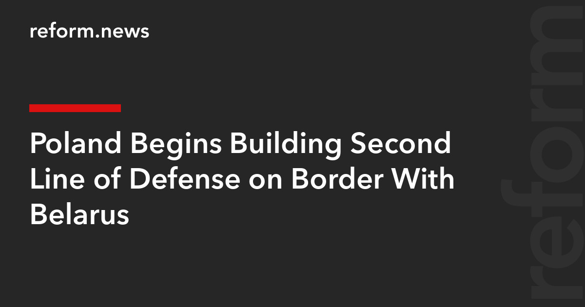 Poland Begins Building Second Line of Defense on Border With Belarus – REFORM.news (formerly REFORM.by)