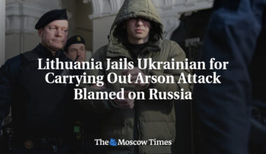 Lithuania Jails Ukrainian for Carrying Out Arson Attack Blamed on Russia