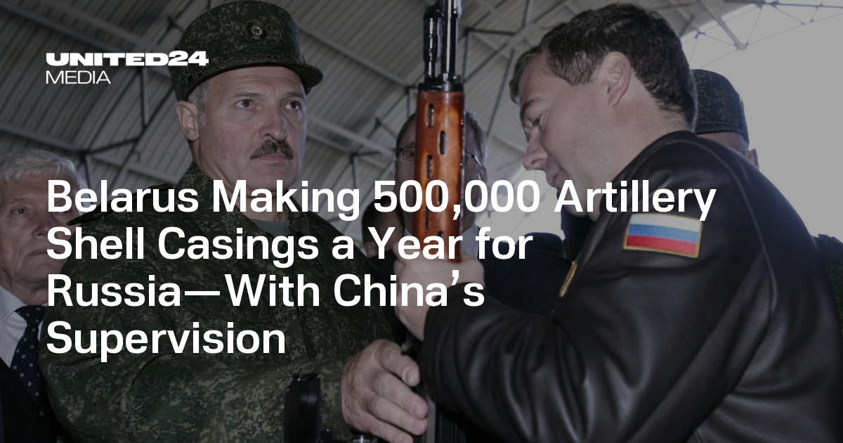 Belarus Making 500,000 Artillery Shell Casings a Year for Russia—With China’s Supervision — UNITED24 Media